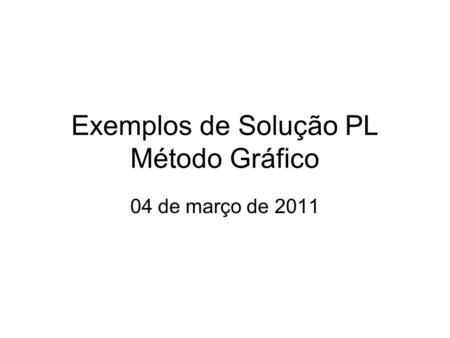 Exemplos de Solução PL Método Gráfico 04 de março de 2011.