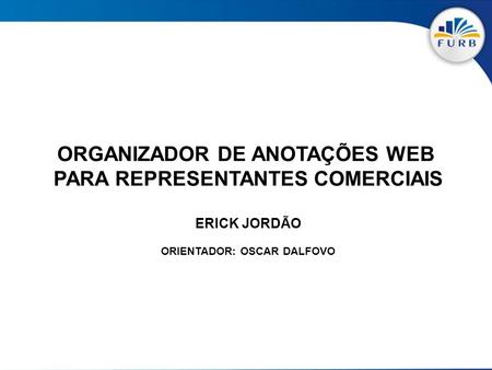 ORGANIZADOR DE ANOTAÇÕES WEB PARA REPRESENTANTES COMERCIAIS ERICK JORDÃO ORIENTADOR: OSCAR DALFOVO.