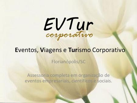 Eventos, Viagens e Turismo Corporativo Florianópolis/SC Assessoria completa em organização de eventos empresariais, científicos e sociais.