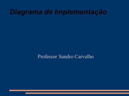 Diagrama de Implementação Professor Sandro Carvalho.