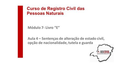 Curso de Registro Civil das Pessoas Naturais Módulo 7- Livro “E” Aula 4 – Sentenças de alteração de estado civil, opção de nacionalidade, tutela e guarda.