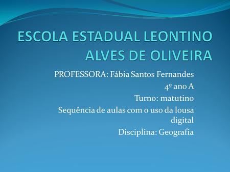 PROFESSORA: Fábia Santos Fernandes 4º ano A Turno: matutino Sequência de aulas com o uso da lousa digital Disciplina: Geografia.