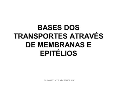 BASES DOS TRANSPORTES ATRAVÉS DE MEMBRANAS E EPITÉLIOS Dra. SCHÜTZ, M.T.B. e Dr. SCHÜTZ, R.A.