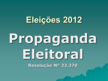 Eleições 2012 Propaganda Eleitoral Resolução Nº 23.370.