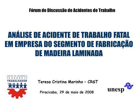 Teresa Cristina Marinho – CRST ANÁLISE DE ACIDENTE DE TRABALHO FATAL EM EMPRESA DO SEGMENTO DE FABRICAÇÃO DE MADEIRA LAMINADA Fórum de Discussão de Acidentes.