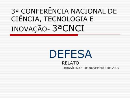 3ª CONFERÊNCIA NACIONAL DE CIÊNCIA, TECNOLOGIA E INOVAÇÃO- 3ªCNCI DEFESA RELATO BRASÍLIA,16 DE NOVEMBRO DE 2005.