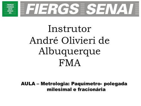 AULA – Metrologia: Paquímetro- polegada milesimal e fracionária Instrutor André Olivieri de Albuquerque FMA.