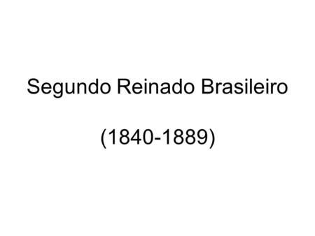 Segundo Reinado Brasileiro (1840-1889). Características Gerais: Internamente: Pacificação Política e Parlamentarismo Externamente: Guerra do Paraguai.