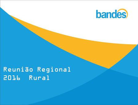 Reunião Regional 2016 Rural. Título da tela Diferente das instituições financeiras comuns, o Bandes oferece crédito para quem quer investir com condições.