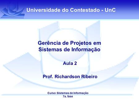 Universidade do Contestado - UnC Gerência de Projetos em Sistemas de Informação Aula 2 Prof. Richardson Ribeiro Curso: Sistemas de Informação 7a. fase.