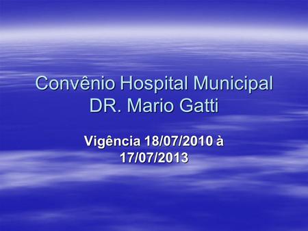 Convênio Hospital Municipal DR. Mario Gatti Vigência 18/07/2010 à 17/07/2013.
