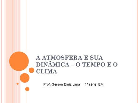 A ATMOSFERA E SUA DINÂMICA – O TEMPO E O CLIMA Prof. Gerson Diniz Lima 1ª série EM.