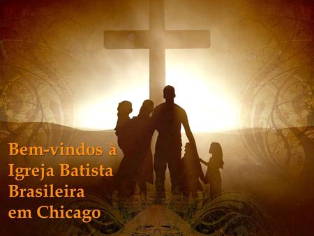 Bem-vindos à Igreja Batist Brasileira Bem-vindos à Igreja Batista Brasileira em Chicago.