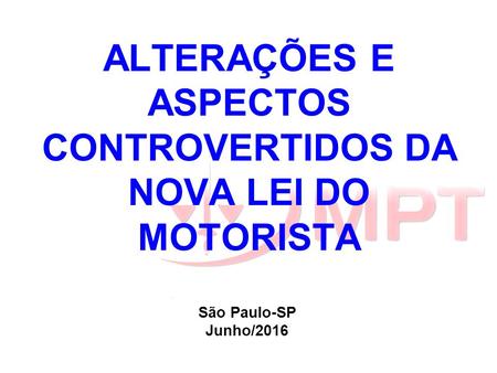 ALTERAÇÕES E ASPECTOS CONTROVERTIDOS DA NOVA LEI DO MOTORISTA São Paulo-SP Junho/2016.