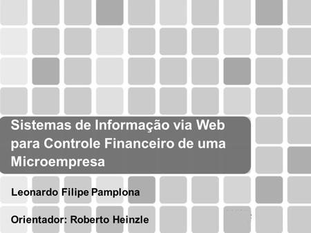 Sistemas de Informação via Web para Controle Financeiro de uma Microempresa Leonardo Filipe Pamplona Orientador: Roberto Heinzle.