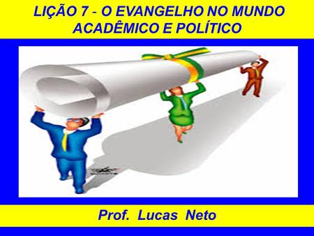 LIÇÃO 7 - O EVANGELHO NO MUNDO ACADÊMICO E POLÍTICO Prof. Lucas Neto.