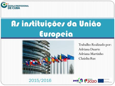 As instituições da União Europeia 2015/2016 Trabalho Realizado por: Adriana Duarte Adriana Martinho Claúdiu Rus.