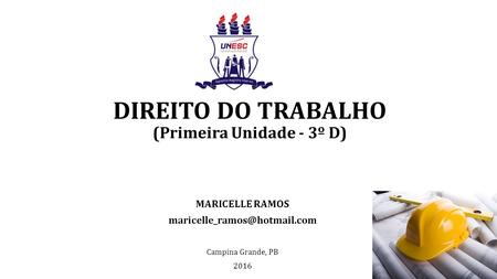 DIREITO DO TRABALHO (Primeira Unidade - 3º D) MARICELLE RAMOS Campina Grande, PB 2016.