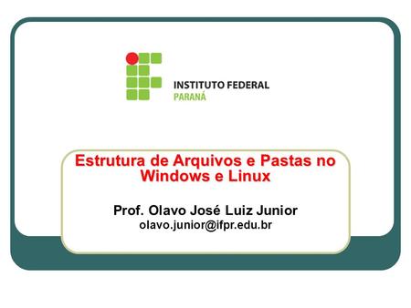 Estrutura de Arquivos e Pastas no Windows e Linux Prof. Olavo José Luiz Junior