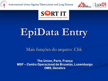 EpiData Entry Mais funções do arquivo.Chk The Union, Paris, França MSF – Centro Operacional de Bruxelas, Luxemburgo OMS, Genebra.