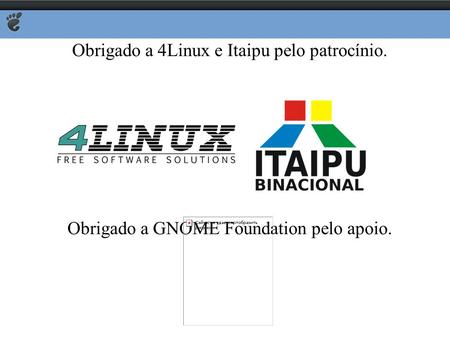 Obrigado a 4Linux e Itaipu pelo patrocínio. Obrigado a GNOME Foundation pelo apoio.