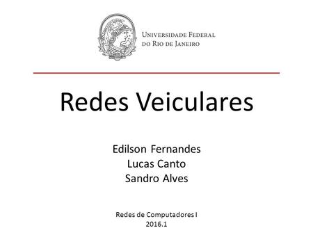 Redes Veiculares Edilson Fernandes Lucas Canto Sandro Alves Redes de Computadores I 2016.1.