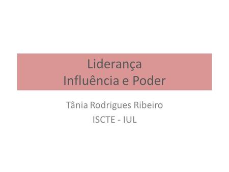 Liderança Influência e Poder Tânia Rodrigues Ribeiro ISCTE - IUL.