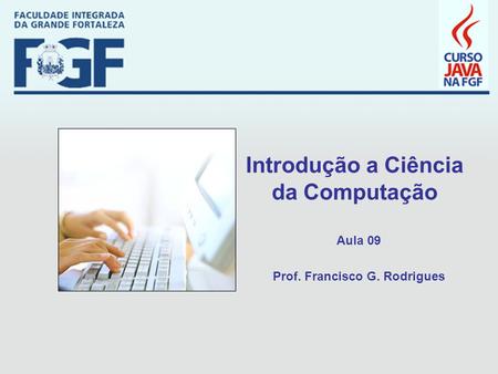 Introdução a Ciência da Computação Aula 09 Prof. Francisco G. Rodrigues.