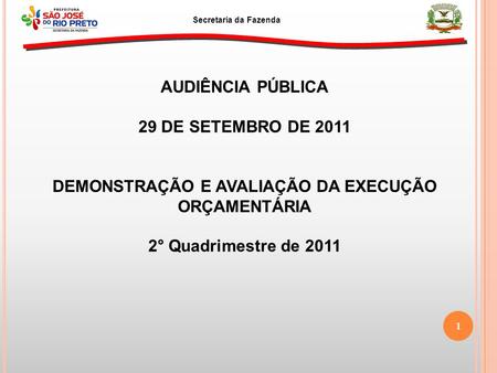 AUDIÊNCIA PÚBLICA 29 DE SETEMBRO DE 2011 DEMONSTRAÇÃO E AVALIAÇÃO DA EXECUÇÃO ORÇAMENTÁRIA 2° Quadrimestre de 2011 Secretaria da Fazenda 1.