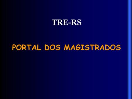 TRE-RS PORTAL DOS MAGISTRADOS. Portal dos Magistrados - Iniciativa do TRE-RS a partir de demanda levantada na reunião com juízes eleitorais em Bento Gonçalves.
