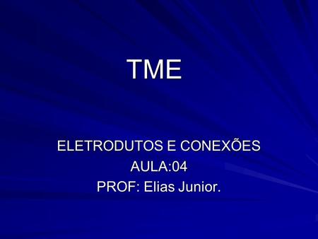 TME ELETRODUTOS E CONEXÕES AULA:04 PROF: Elias Junior.