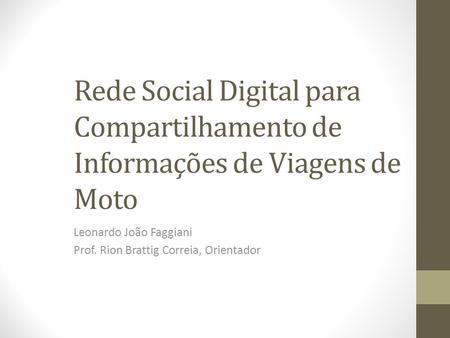Rede Social Digital para Compartilhamento de Informações de Viagens de Moto Leonardo João Faggiani Prof. Rion Brattig Correia, Orientador.