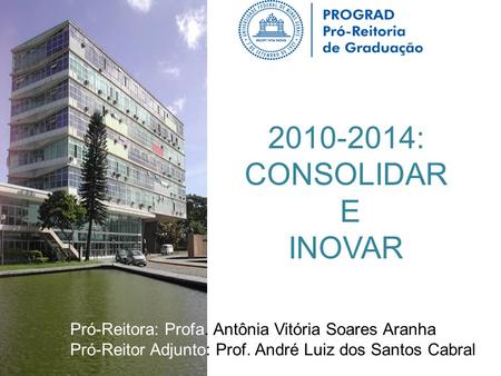 2010-2014: CONSOLIDAR E INOVAR Pró-Reitora: Profa. Antônia Vitória Soares Aranha Pró-Reitor Adjunto: Prof. André Luiz dos Santos Cabral.