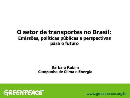 O setor de transportes no Brasil: Emissões, políticas públicas e perspectivas para o futuro Bárbara Rubim Campanha de Clima e Energia.