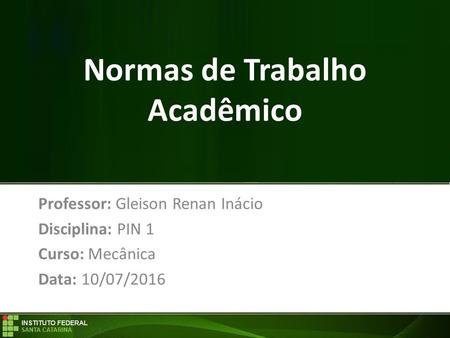 Normas de Trabalho Acadêmico Professor: Gleison Renan Inácio Disciplina: PIN 1 Curso: Mecânica Data: 10/07/2016.