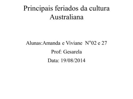 Principais feriados da cultura Australiana Alunas:Amanda e Viviane N°02 e 27 Prof: Gesarela Data: 19/08/2014.