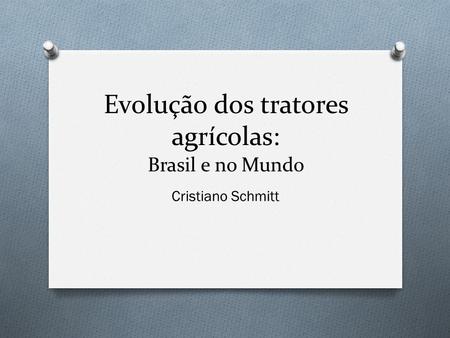 Evolução dos tratores agrícolas: Brasil e no Mundo Cristiano Schmitt.