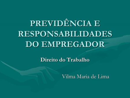 PREVIDÊNCIA E RESPONSABILIDADES DO EMPREGADOR Direito do Trabalho Vilma Maria de Lima.