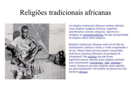Religiões tradicionais africanas As religiões tradicionais africanas também referidas como religiões indígenas africanas, englobam manifestações culturais,