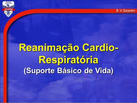 Reanimação Cardio- Respiratória (Suporte Básico de Vida) Reanimação Cardio- Respiratória (Suporte Básico de Vida)