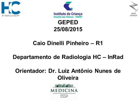 GEPED 25/08/2015 Caio Dinelli Pinheiro – R1 Departamento de Radiologia HC – InRad Orientador: Dr. Luiz Antônio Nunes de Oliveira.