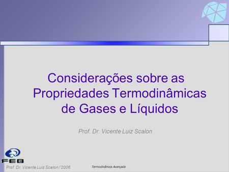 Termodinâmica Avançada Prof. Dr. Vicente Luiz Scalon / 2006 Considerações sobre as Propriedades Termodinâmicas de Gases e Líquidos Prof. Dr. Vicente Luiz.