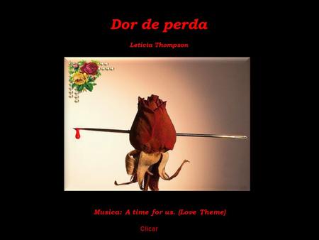 Dor de perda Letícia Thompson Musica: A time for us. (Love Theme) Clicar.