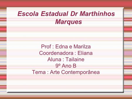 Escola Estadual Dr Marthinhos Marques Prof : Edna e Marilza Coordenadora : Eliana Aluna : Tailaine 9º Ano B Tema : Arte Contemporânea.