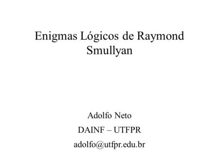 Enigmas Lógicos de Raymond Smullyan Adolfo Neto DAINF – UTFPR
