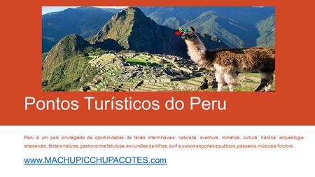 Pontos Turísticos do Peru Peru é um país privilegiado de oportunidades de férias intermináveis: natureza, aventura, romance, cultura, história, arqueologia,