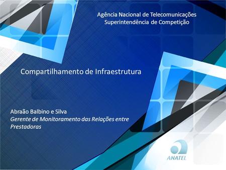 Agência Nacional de Telecomunicações Superintendência de Competição Compartilhamento de Infraestrutura Abraão Balbino e Silva Gerente de Monitoramento.