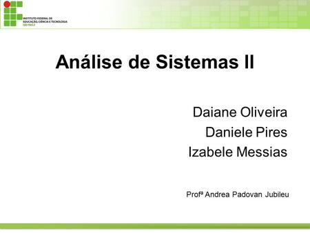 Análise de Sistemas ll Profª Andrea Padovan Jubileu Daiane Oliveira Daniele Pires Izabele Messias.