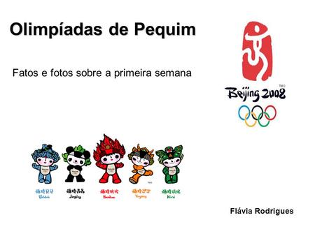 Olimpíadas de Pequim Olimpíadas de Pequim Fatos e fotos sobre a primeira semana Flávia Rodrigues.