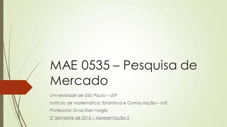 MAE 0535 – Pesquisa de Mercado Universidade de São Paulo – USP Instituto de Matemática, Estatística e Computação – IME Professora: Silvia Elian Nagib 2º.